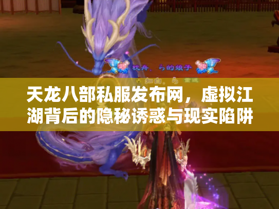 天龙八部私服发布网，虚拟江湖背后的隐秘诱惑与现实陷阱