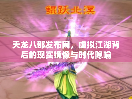 天龙八部发布网，虚拟江湖背后的现实镜像与时代隐喻