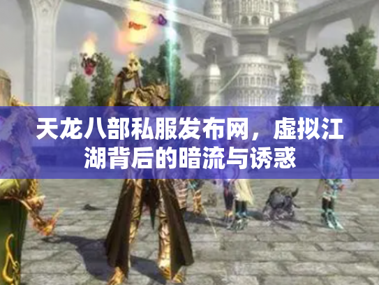 天龙八部私服发布网，虚拟江湖背后的暗流与诱惑