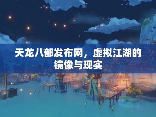 天龙八部发布网，虚拟江湖的镜像与现实