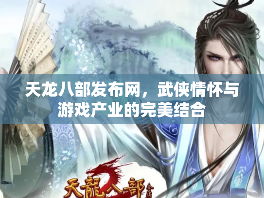 天龙八部发布网，武侠情怀与游戏产业的完美结合
