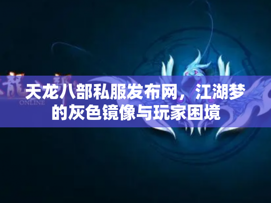 天龙八部私服发布网，江湖梦的灰色镜像与玩家困境