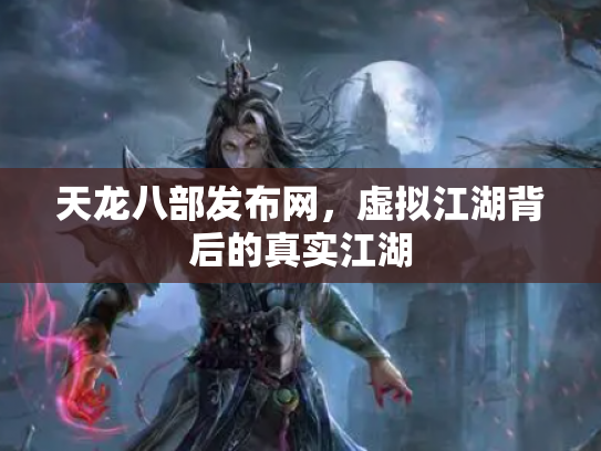 天龙八部发布网，虚拟江湖背后的真实江湖