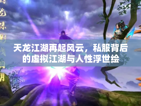 天龙江湖再起风云，私服背后的虚拟江湖与人性浮世绘