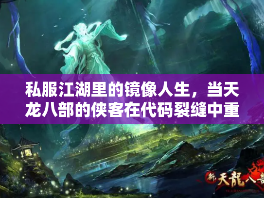 私服江湖里的镜像人生，当天龙八部的侠客在代码裂缝中重生