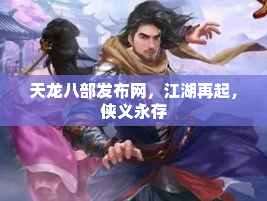 天龙八部发布网，江湖再起，侠义永存