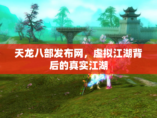 天龙八部发布网，虚拟江湖背后的真实江湖