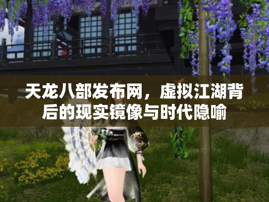 天龙八部发布网，虚拟江湖背后的现实镜像与时代隐喻