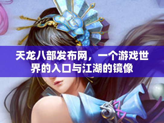 天龙八部发布网，一个游戏世界的入口与江湖的镜像