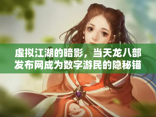 虚拟江湖的暗影，当天龙八部发布网成为数字游民的隐秘锚点