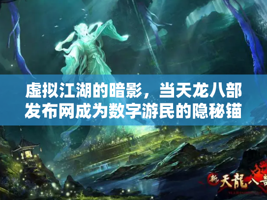 虚拟江湖的暗影，当天龙八部发布网成为数字游民的隐秘锚点