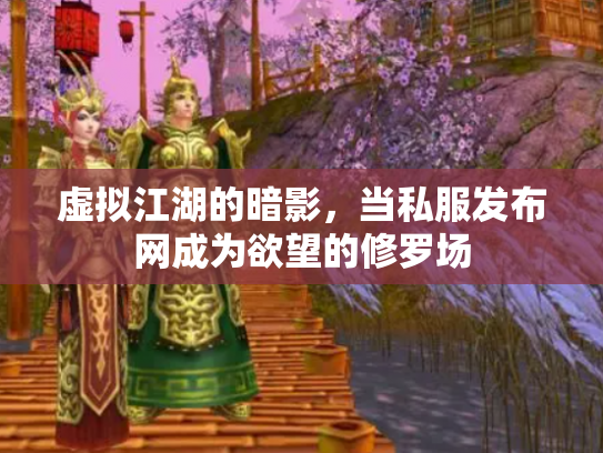 虚拟江湖的暗影，当私服发布网成为欲望的修罗场