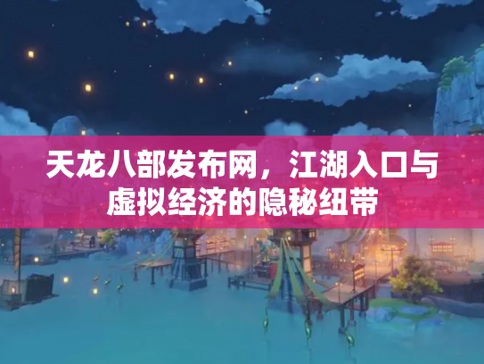 天龙八部发布网，江湖入口与虚拟经济的隐秘纽带