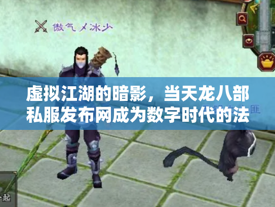 虚拟江湖的暗影，当天龙八部私服发布网成为数字时代的法外飞地