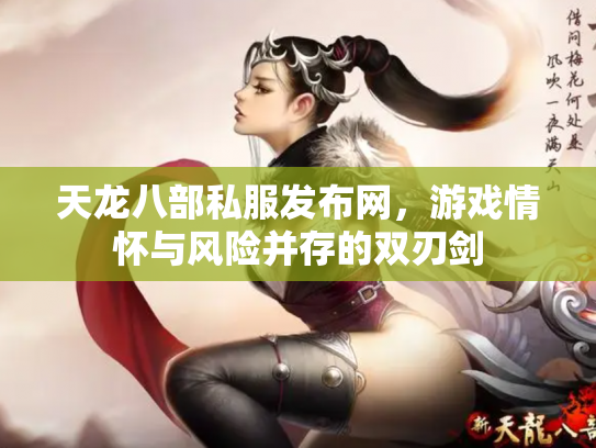 天龙八部私服发布网，游戏情怀与风险并存的双刃剑