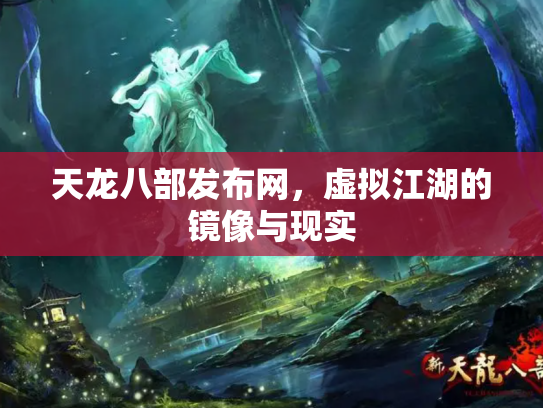 天龙八部发布网，虚拟江湖的镜像与现实