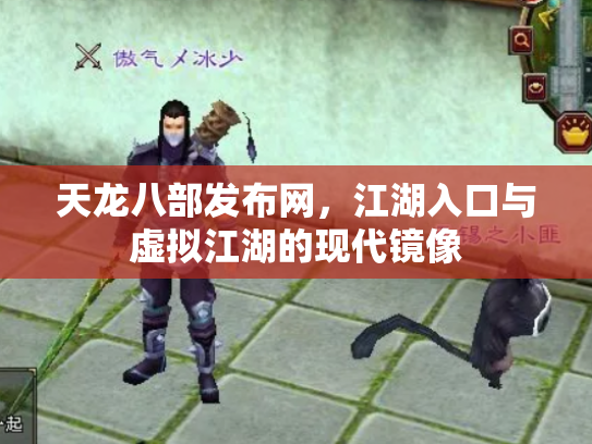 天龙八部发布网，江湖入口与虚拟江湖的现代镜像