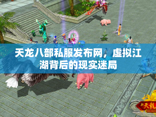 天龙八部私服发布网，虚拟江湖背后的现实迷局