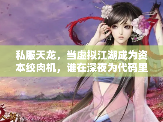 私服天龙，当虚拟江湖成为资本绞肉机，谁在深夜为代码里的刀光剑影买单？