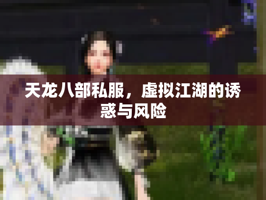 天龙八部私服，虚拟江湖的诱惑与风险