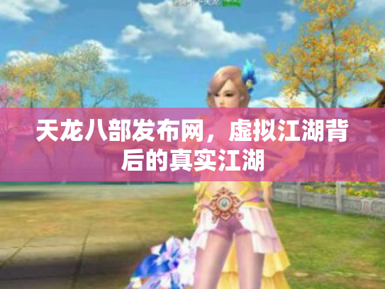 天龙八部发布网，虚拟江湖背后的真实江湖