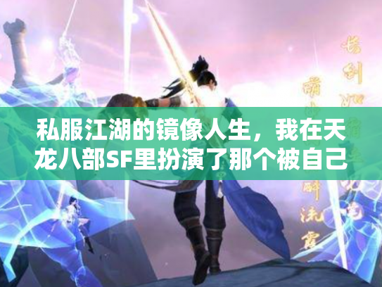 私服江湖的镜像人生，我在天龙八部SF里扮演了那个被自己杀死的NPC