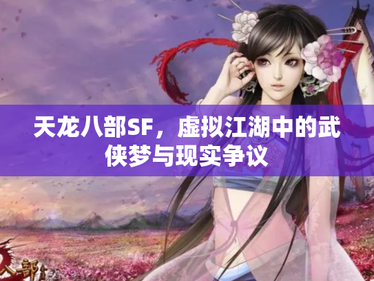 天龙八部SF，虚拟江湖中的武侠梦与现实争议