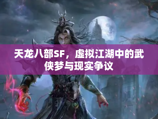 天龙八部SF，虚拟江湖中的武侠梦与现实争议