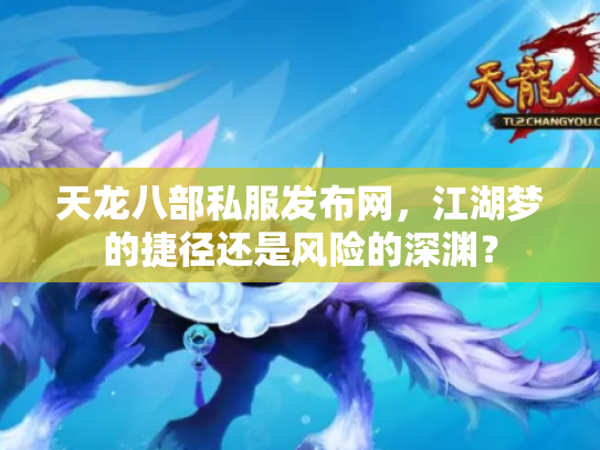 天龙八部私服发布网，江湖梦的捷径还是风险的深渊？