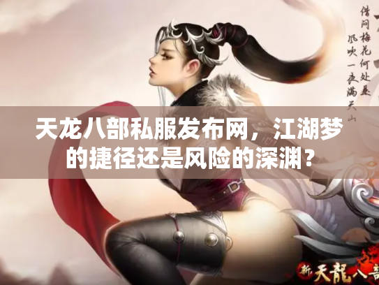 天龙八部私服发布网，江湖梦的捷径还是风险的深渊？