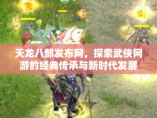 天龙八部发布网，探索武侠网游的经典传承与新时代发展