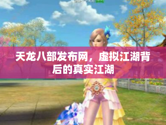 天龙八部发布网，虚拟江湖背后的真实江湖