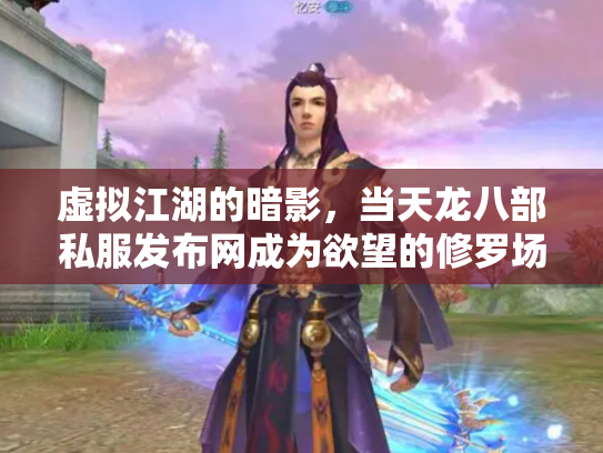 虚拟江湖的暗影，当天龙八部私服发布网成为欲望的修罗场