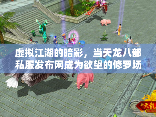 虚拟江湖的暗影，当天龙八部私服发布网成为欲望的修罗场