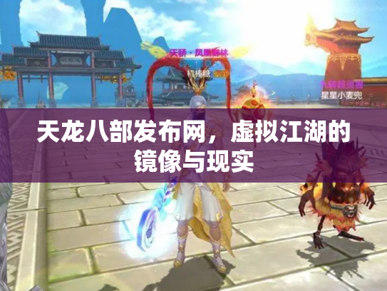 天龙八部发布网，虚拟江湖的镜像与现实