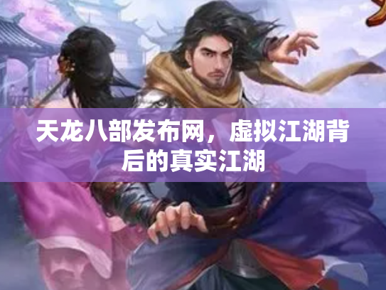 天龙八部发布网，虚拟江湖背后的真实江湖