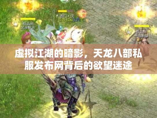 虚拟江湖的暗影，天龙八部私服发布网背后的欲望迷途