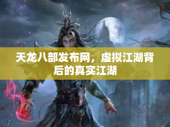 天龙八部发布网，虚拟江湖背后的真实江湖