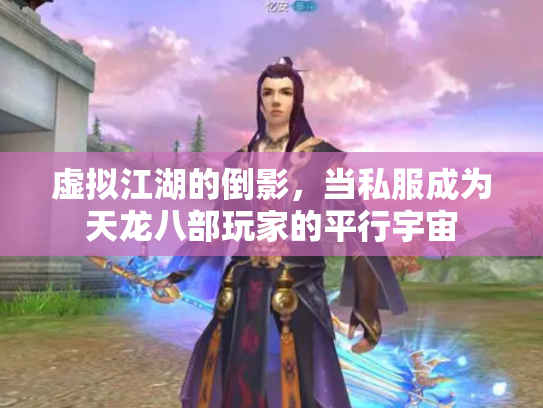 虚拟江湖的倒影，当私服成为天龙八部玩家的平行宇宙