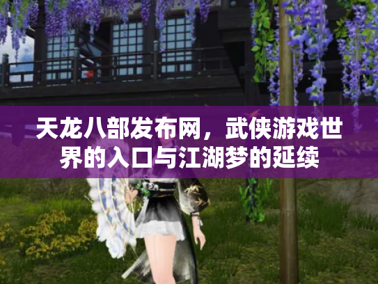 天龙八部发布网，武侠游戏世界的入口与江湖梦的延续