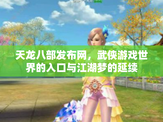 天龙八部发布网，武侠游戏世界的入口与江湖梦的延续
