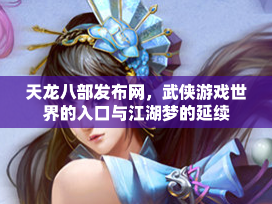 天龙八部发布网，武侠游戏世界的入口与江湖梦的延续