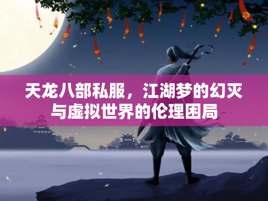 天龙八部私服，江湖梦的幻灭与虚拟世界的伦理困局