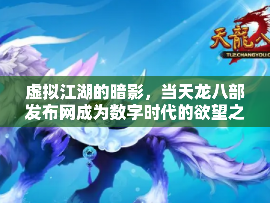 虚拟江湖的暗影，当天龙八部发布网成为数字时代的欲望之镜