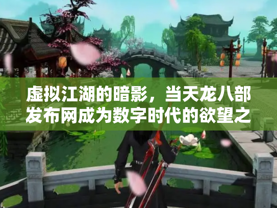 虚拟江湖的暗影，当天龙八部发布网成为数字时代的欲望之镜