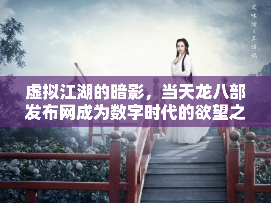虚拟江湖的暗影，当天龙八部发布网成为数字时代的欲望之镜