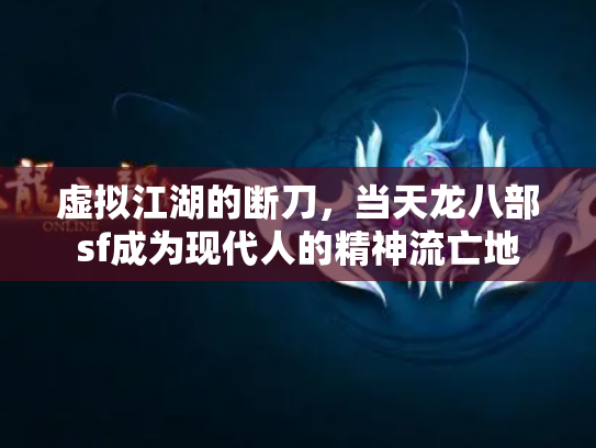虚拟江湖的断刀，当天龙八部sf成为现代人的精神流亡地