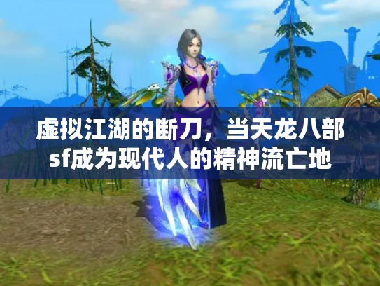 虚拟江湖的断刀，当天龙八部sf成为现代人的精神流亡地