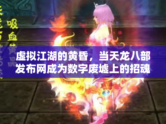 虚拟江湖的黄昏，当天龙八部发布网成为数字废墟上的招魂幡