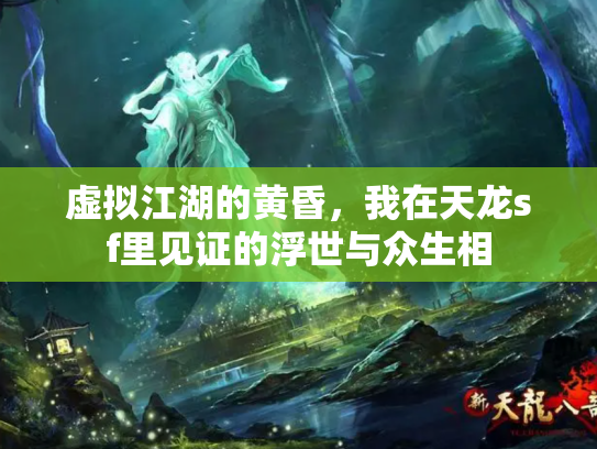 虚拟江湖的黄昏，我在天龙sf里见证的浮世与众生相